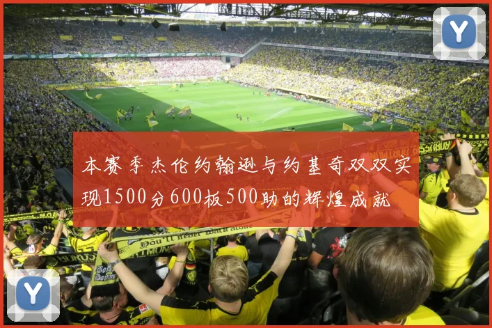 本赛季杰伦约翰逊与约基奇双双实现1500分600板500助的辉煌成就