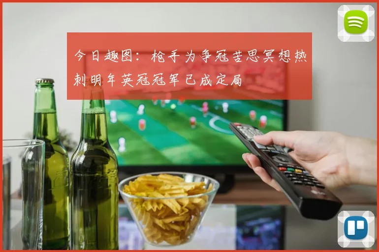 今日趣图：枪手为争冠苦思冥想热刺明年英冠冠军已成定局
