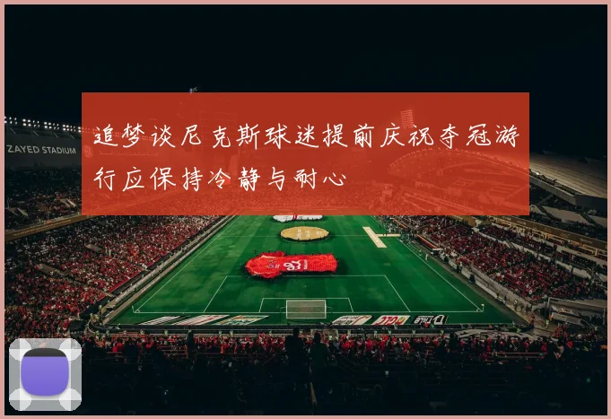 追梦谈尼克斯球迷提前庆祝夺冠游行应保持冷静与耐心