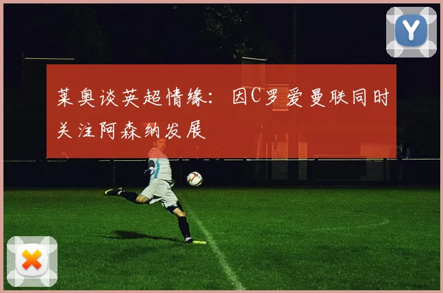 莱奥谈英超情缘：因C罗爱曼联同时关注阿森纳发展
