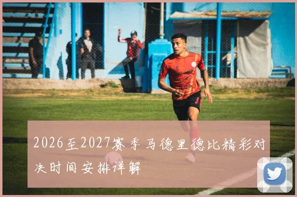 2026至2027赛季马德里德比精彩对决时间安排详解