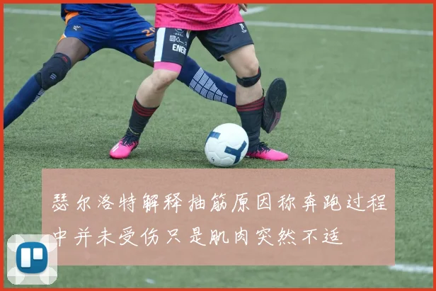瑟尔洛特解释抽筋原因称奔跑过程中并未受伤只是肌肉突然不适