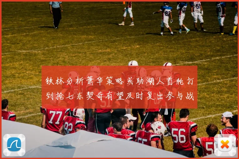 铁林分析萧华策略或助湖人首轮打到抢七东契奇有望及时复出参与战斗