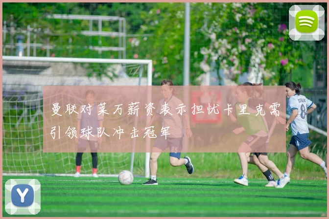 曼联对莱万薪资表示担忧卡里克需引领球队冲击冠军