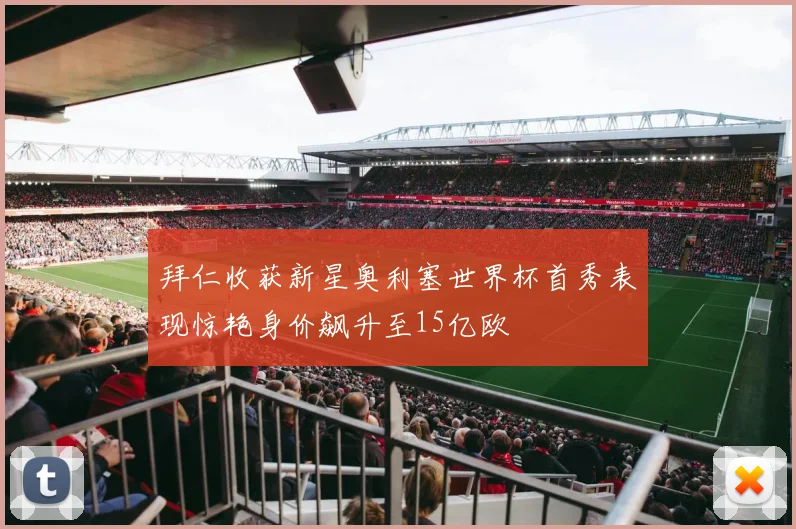 拜仁收获新星奥利塞世界杯首秀表现惊艳身价飙升至15亿欧